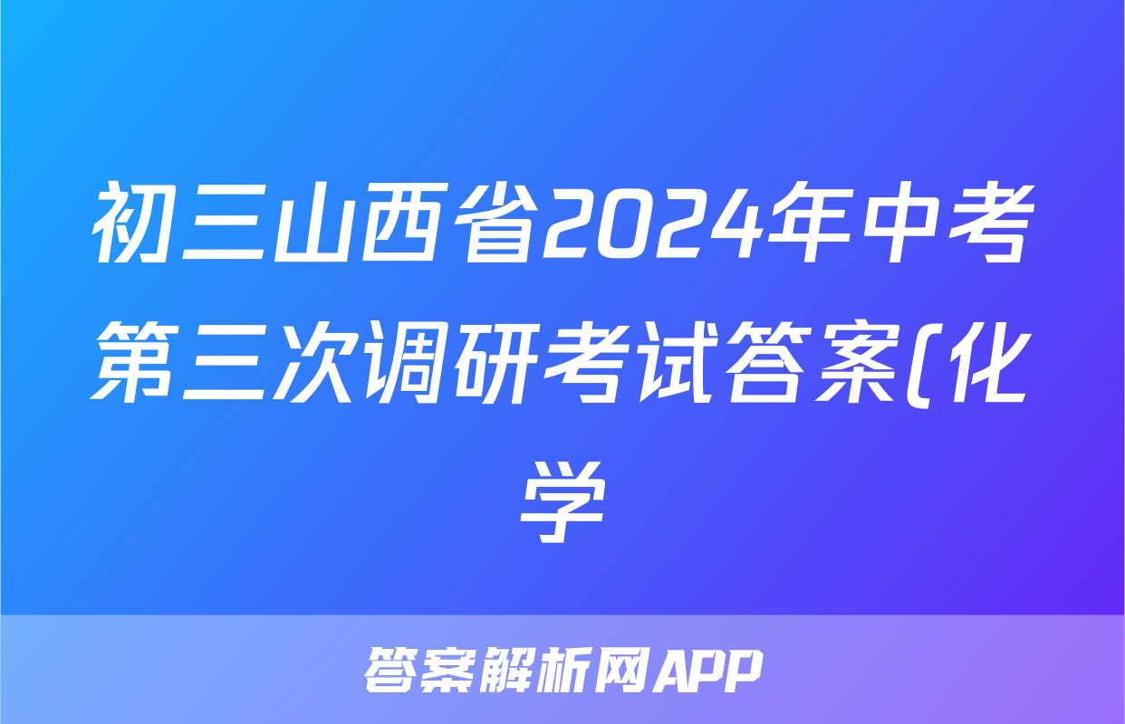 初三山西省2024年中考第三次调研考试答案(化学)