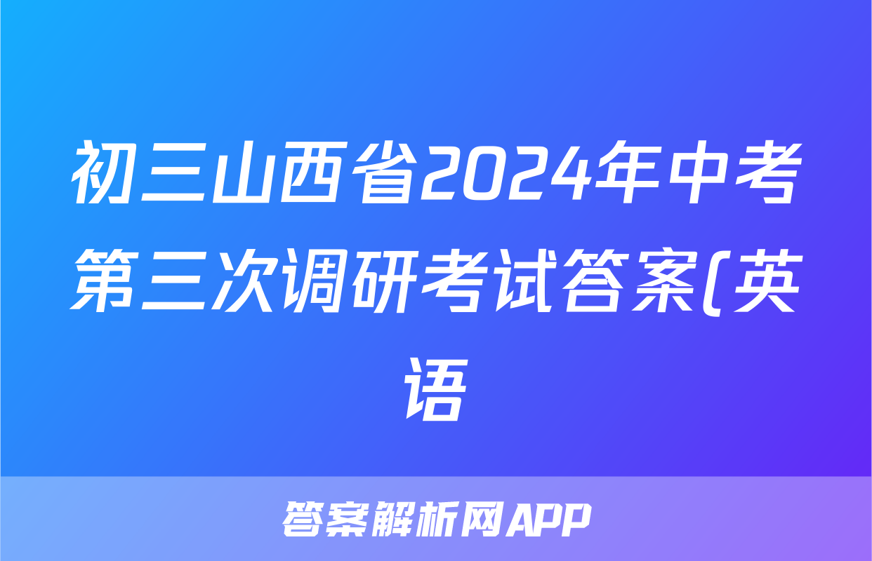 初三山西省2024年中考第三次调研考试答案(英语)