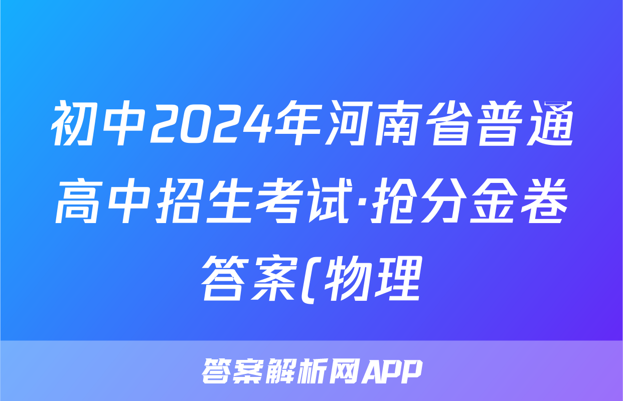 初中2024年河南省普通高中招生考试·抢分金卷答案(物理)