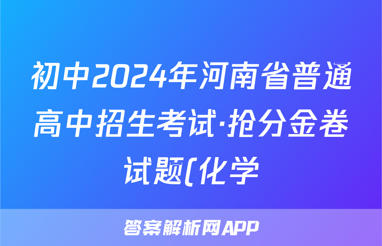 初中2024年河南省普通高中招生考试·抢分金卷试题(化学)