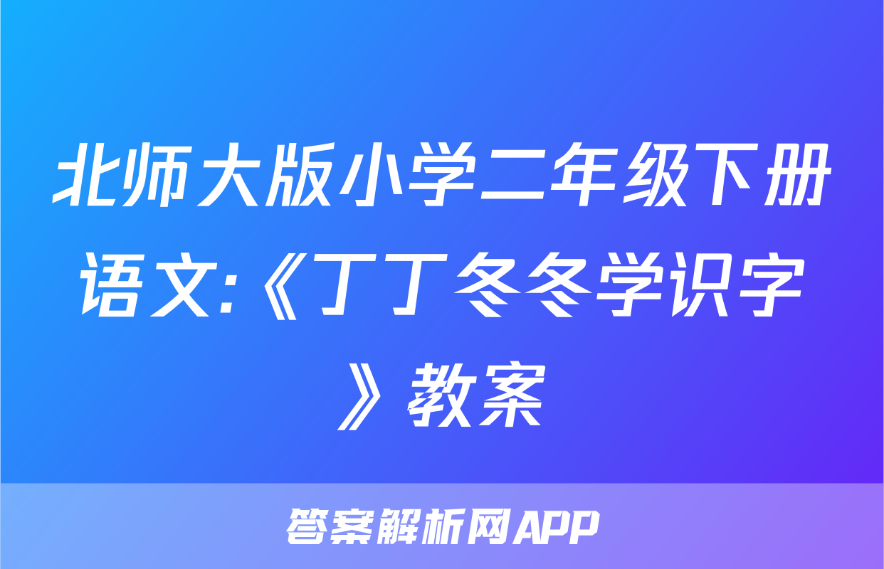 北师大版小学二年级下册语文:《丁丁冬冬学识字》教案