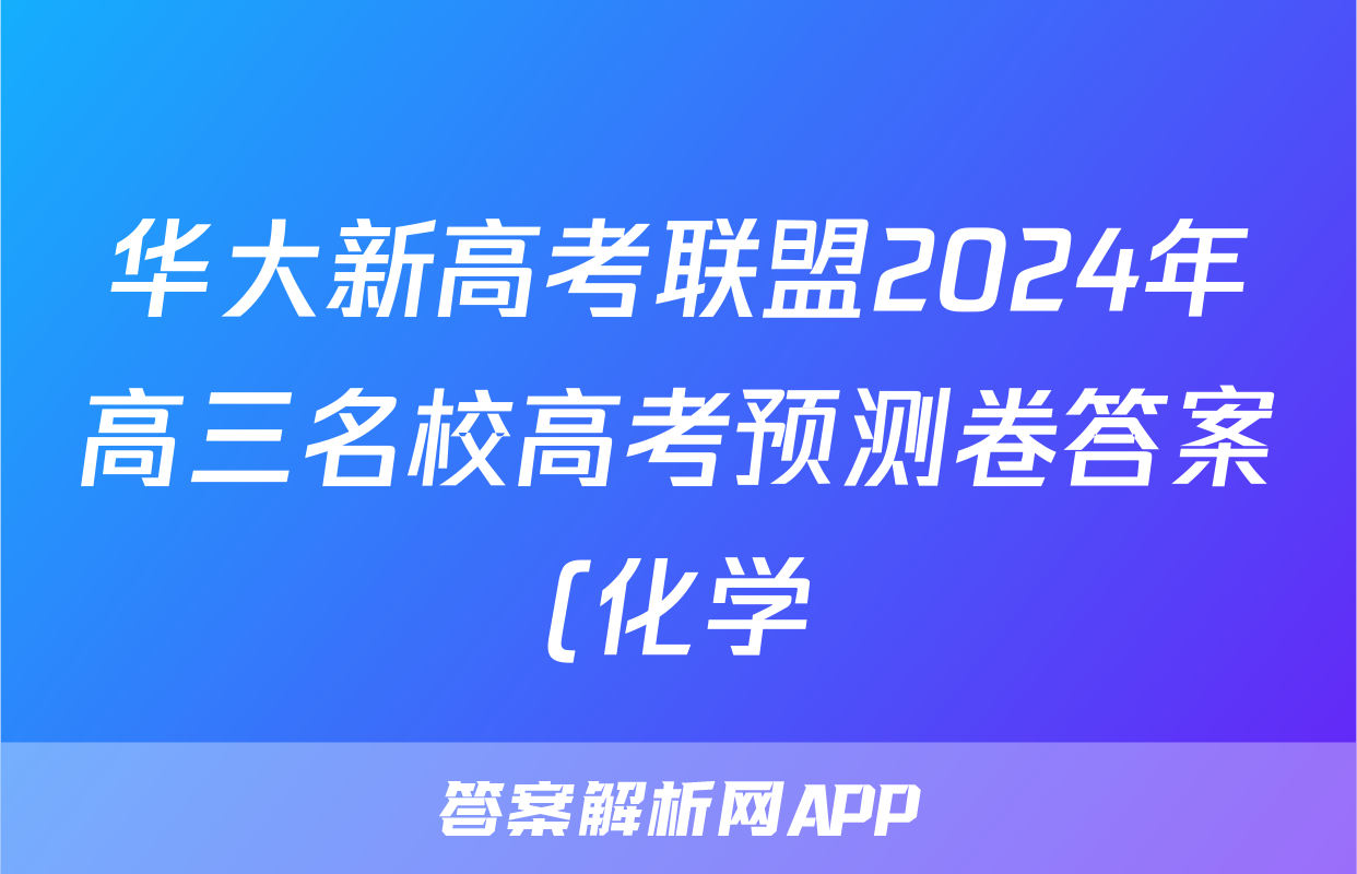 华大新高考联盟2024年高三名校高考预测卷答案(化学)