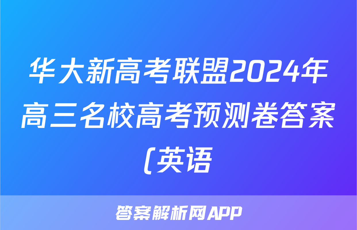 华大新高考联盟2024年高三名校高考预测卷答案(英语)