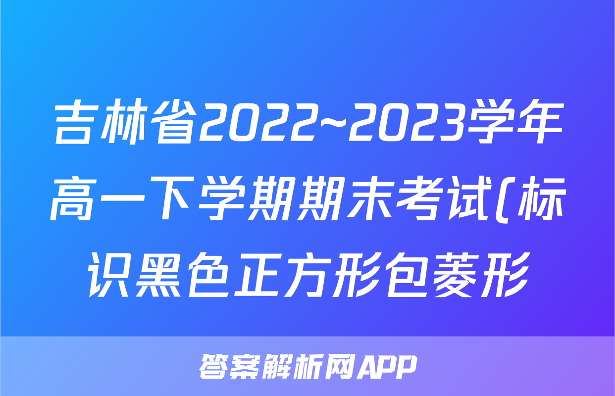 吉林省2022~2023学年高一下学期期末考试(标识黑色正方形包菱形)化学