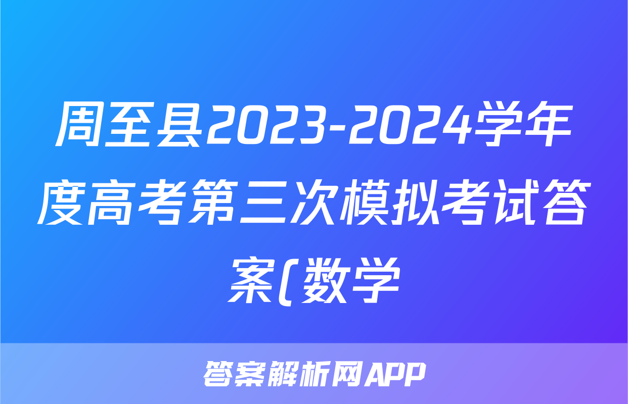 周至县2023-2024学年度高考第三次模拟考试答案(数学)