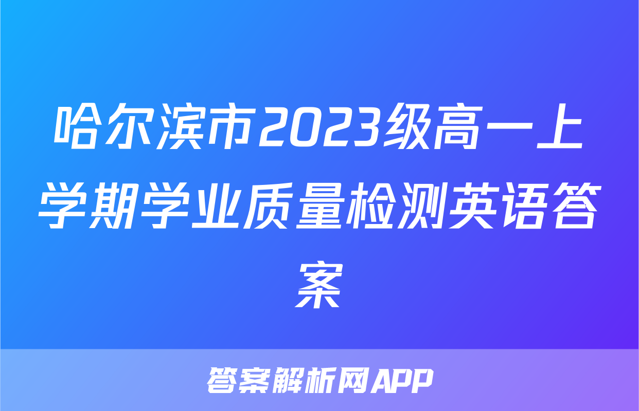 哈尔滨市2023级高一上学期学业质量检测英语答案