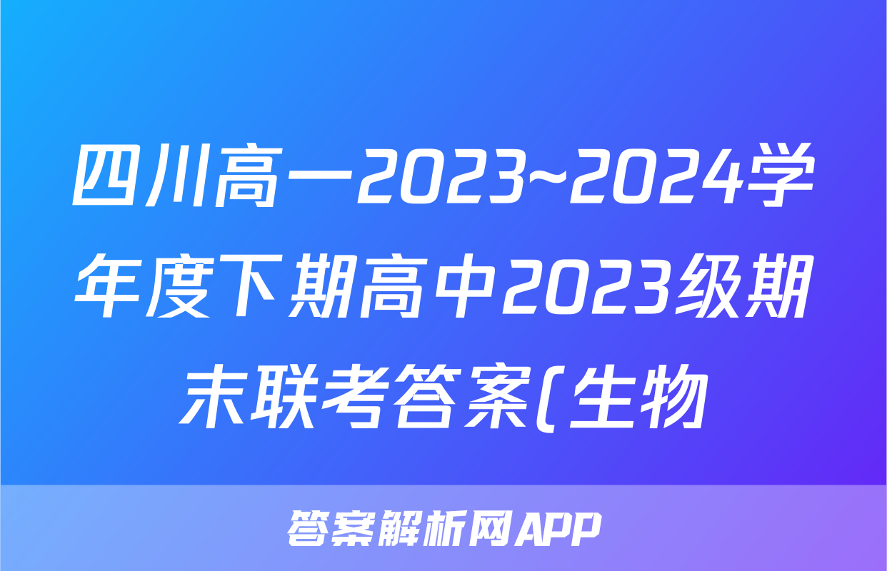 四川高一2023~2024学年度下期高中2023级期末联考答案(生物)