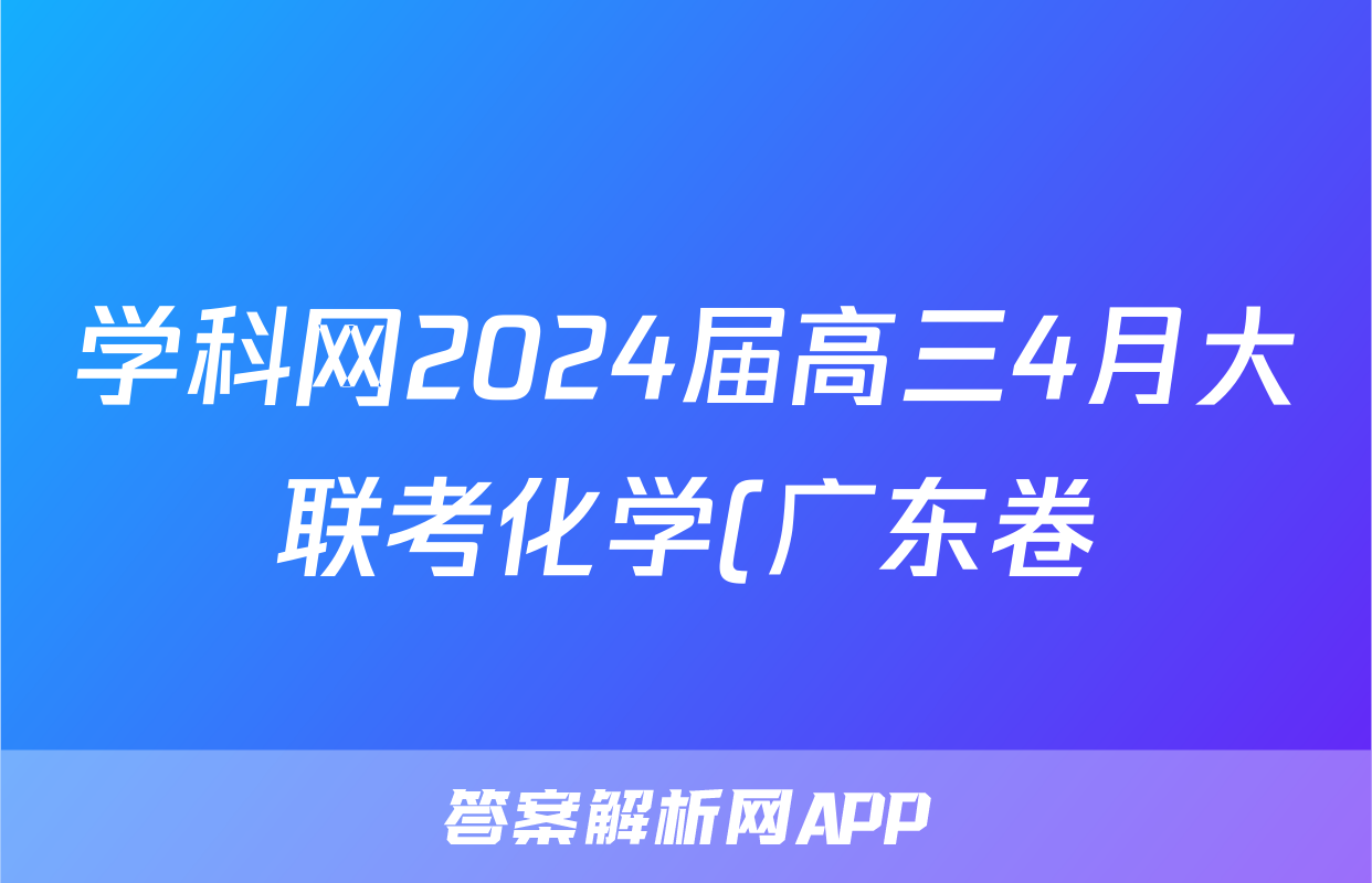 学科网2024届高三4月大联考化学(广东卷)试题