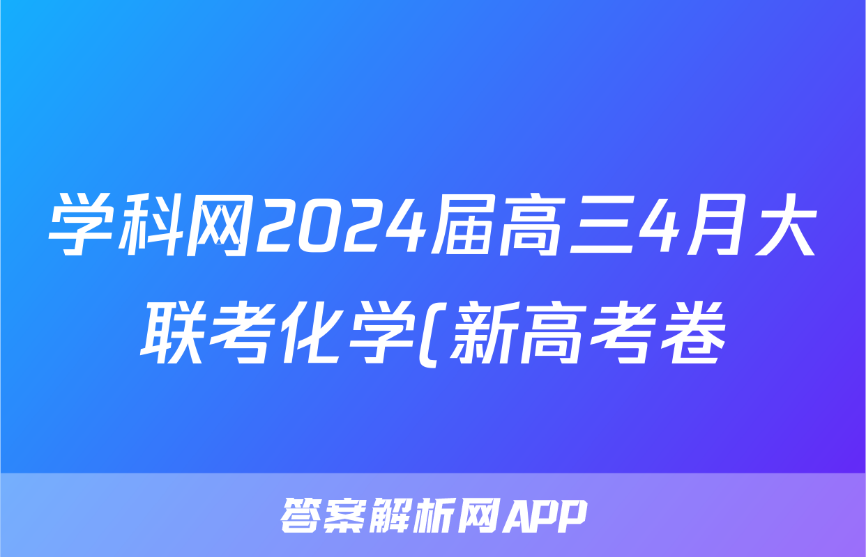 学科网2024届高三4月大联考化学(新高考卷)(新教材)试题