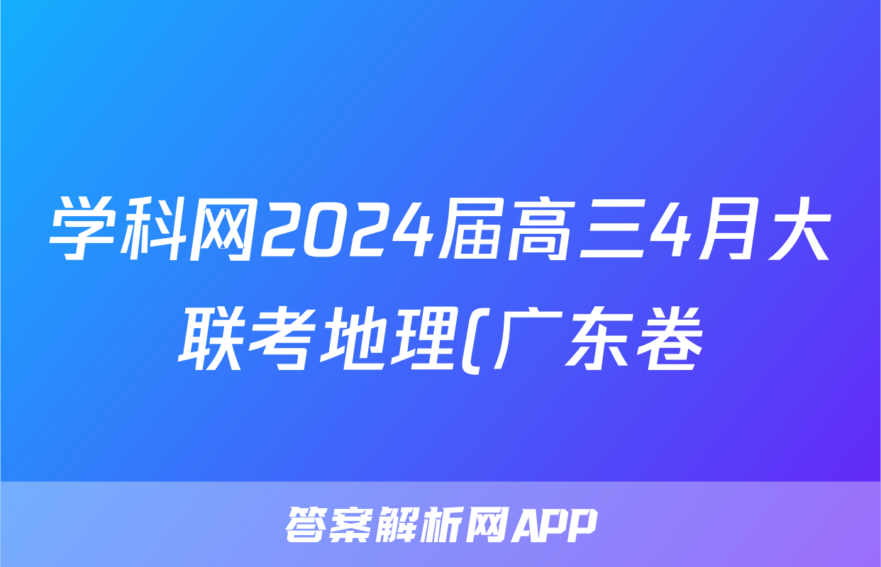 学科网2024届高三4月大联考地理(广东卷)答案