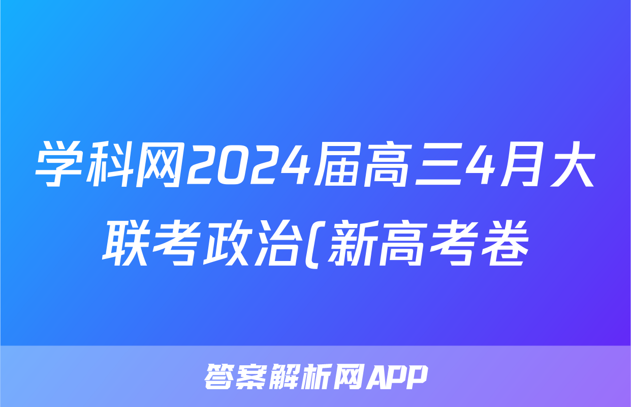 学科网2024届高三4月大联考政治(新高考卷)(新教材)试题