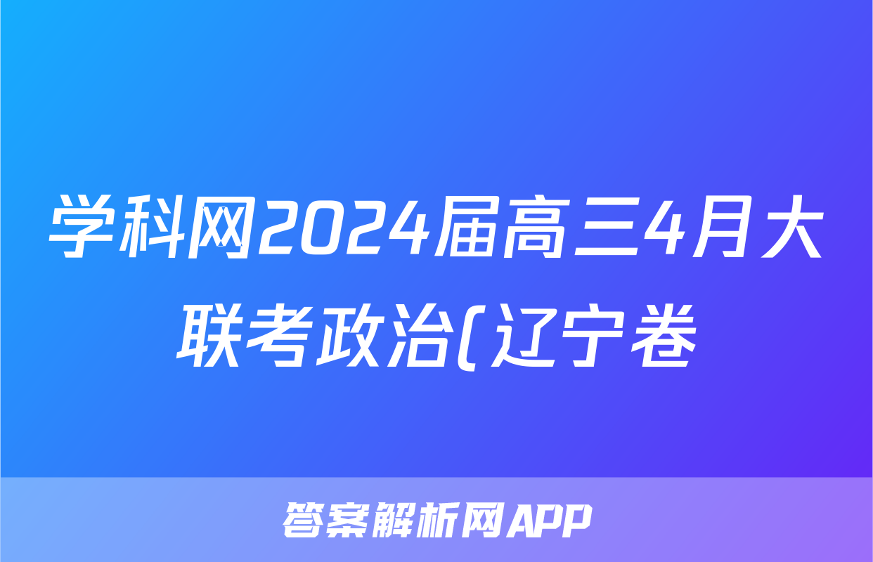 学科网2024届高三4月大联考政治(辽宁卷)答案