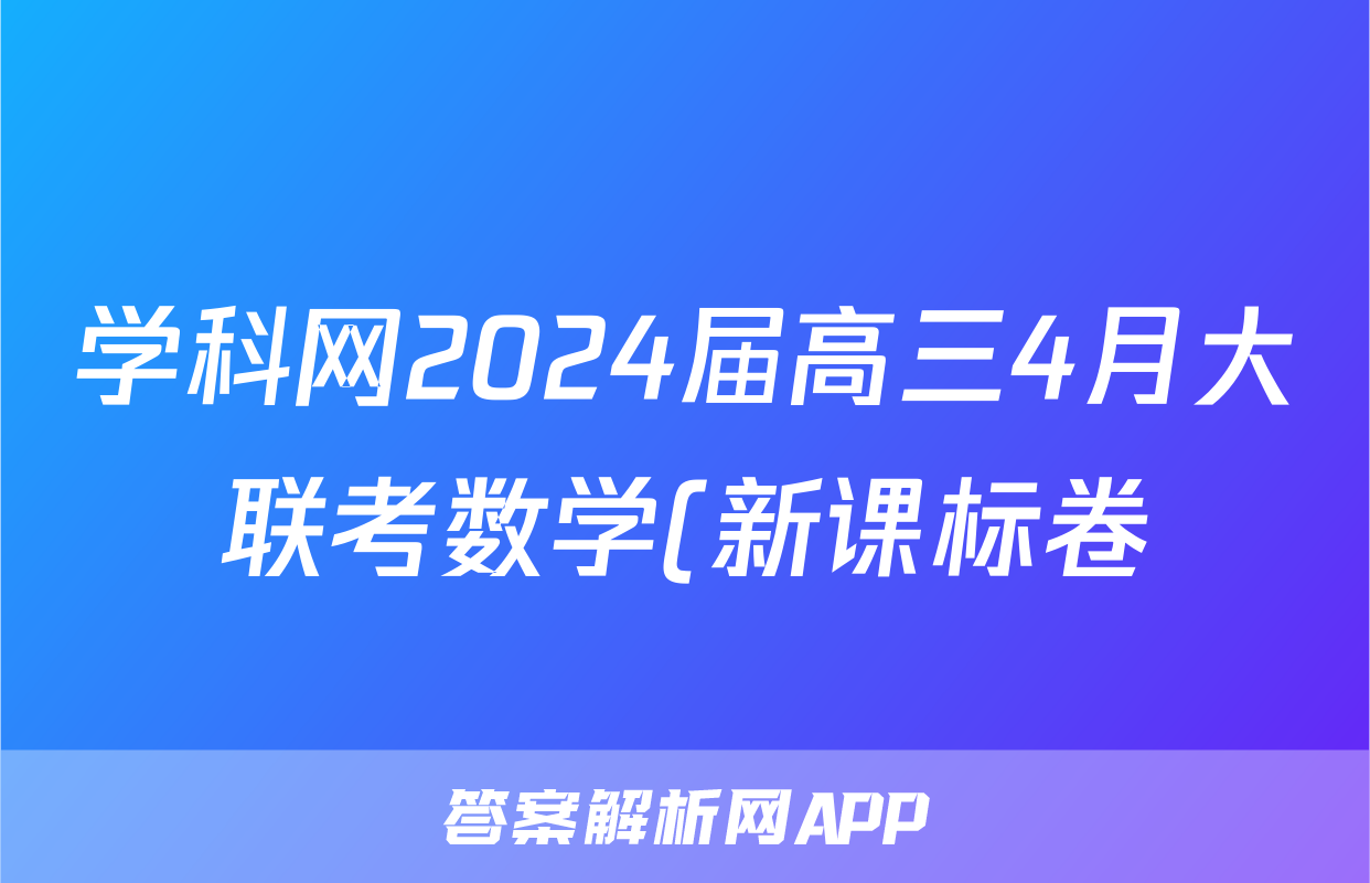学科网2024届高三4月大联考数学(新课标卷)答案