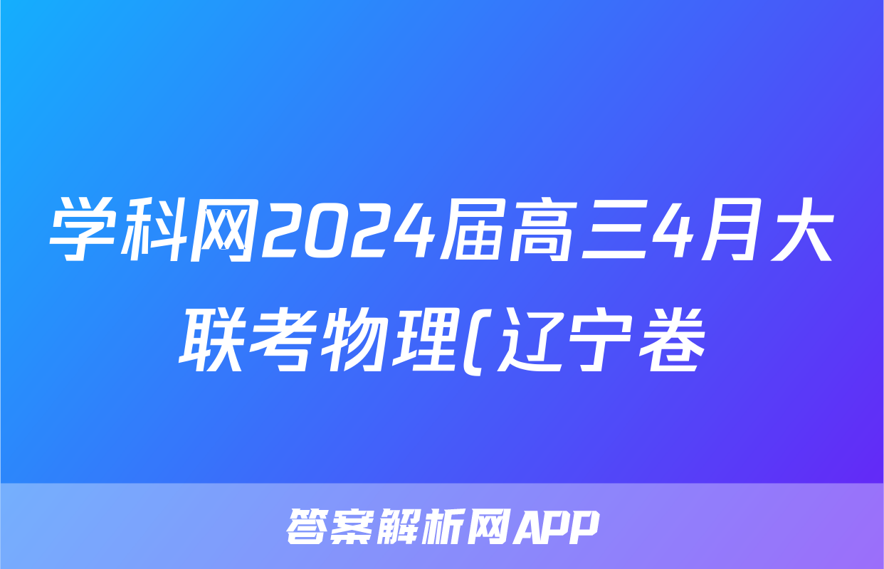 学科网2024届高三4月大联考物理(辽宁卷)答案