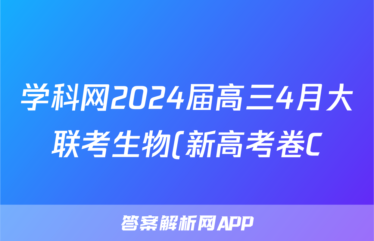 学科网2024届高三4月大联考生物(新高考卷C)(新教材)答案