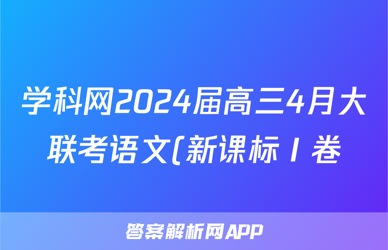 学科网2024届高三4月大联考语文(新课标Ⅰ卷)(广东专用)试题