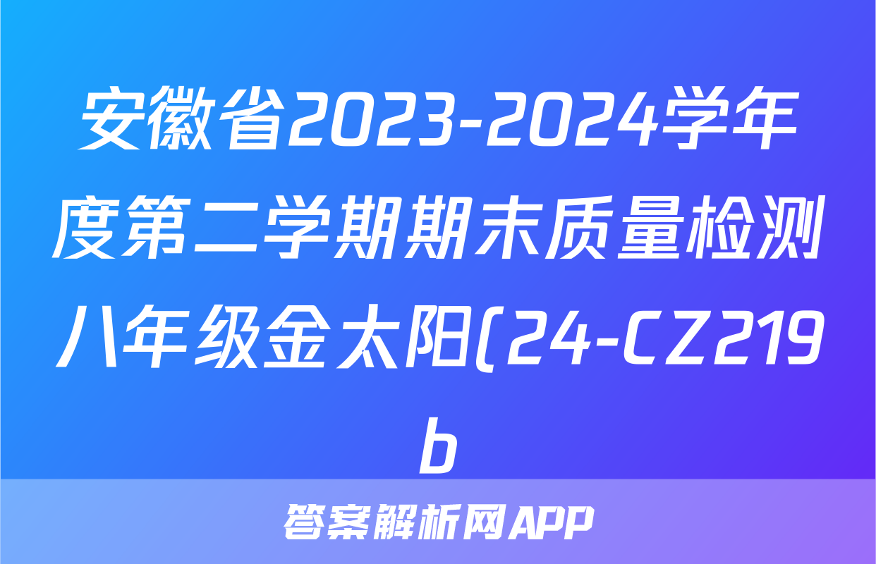 安徽省2023-2024学年度第二学期期末质量检测八年级金太阳(24-CZ219b)历史答案