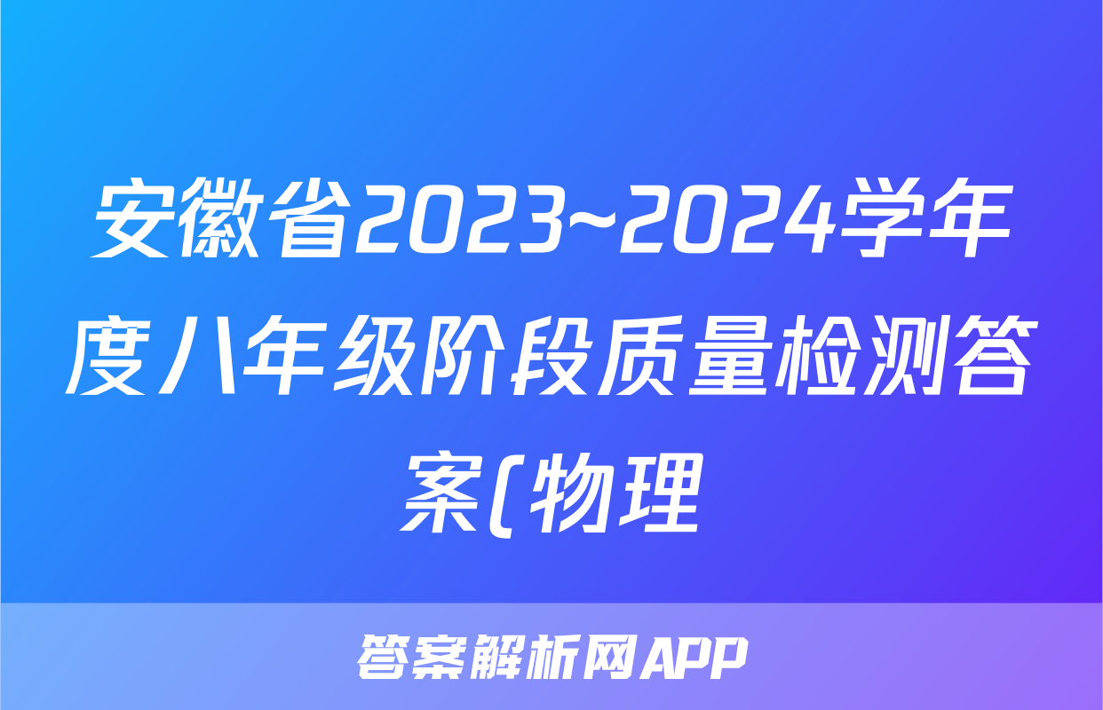 安徽省2023~2024学年度八年级阶段质量检测答案(物理)