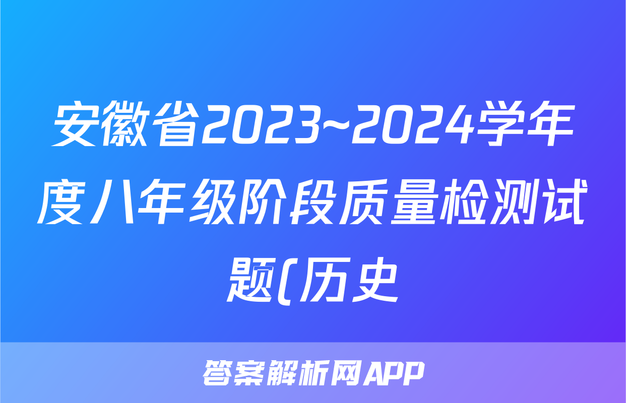 安徽省2023~2024学年度八年级阶段质量检测试题(历史)
