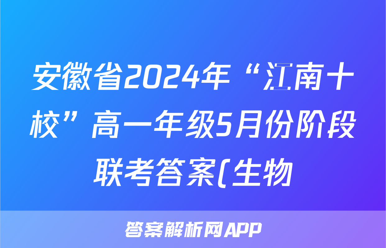 安徽省2024年“江南十校”高一年级5月份阶段联考答案(生物)