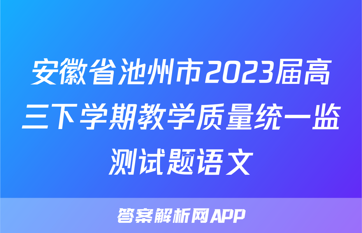安徽省池州市2023届高三下学期教学质量统一监测试题语文