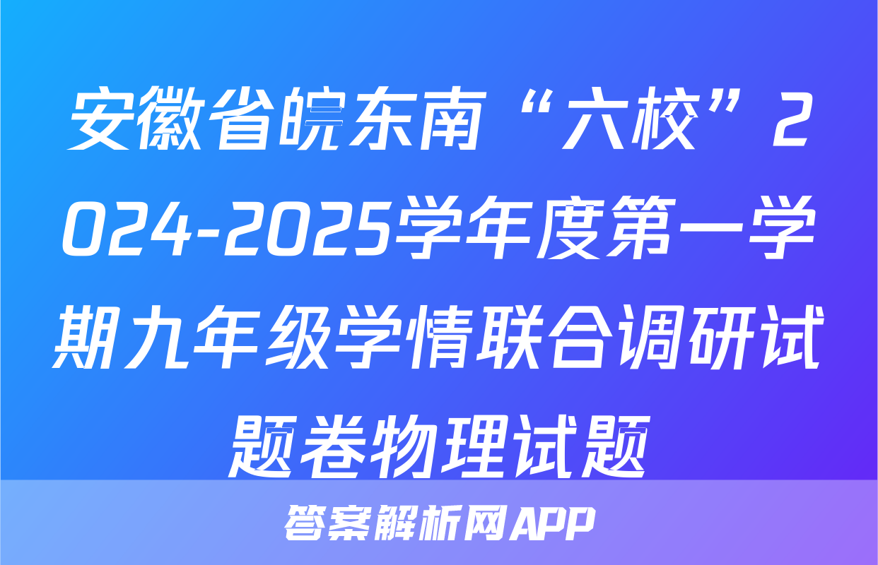 安徽省皖东南“六校”2024-2025学年度第一学期九年级学情联合调研试题卷物理试题