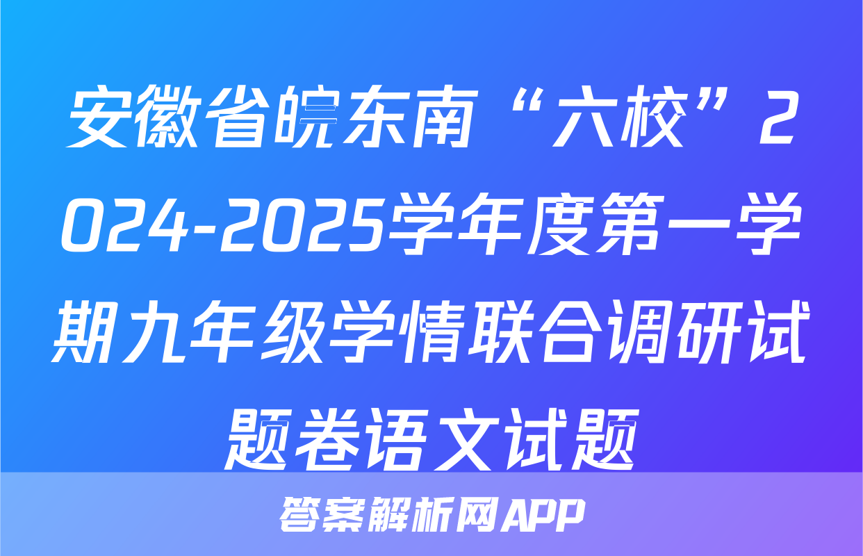 安徽省皖东南“六校”2024-2025学年度第一学期九年级学情联合调研试题卷语文试题