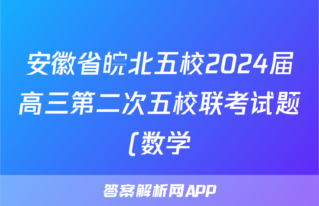 安徽省皖北五校2024届高三第二次五校联考试题(数学)