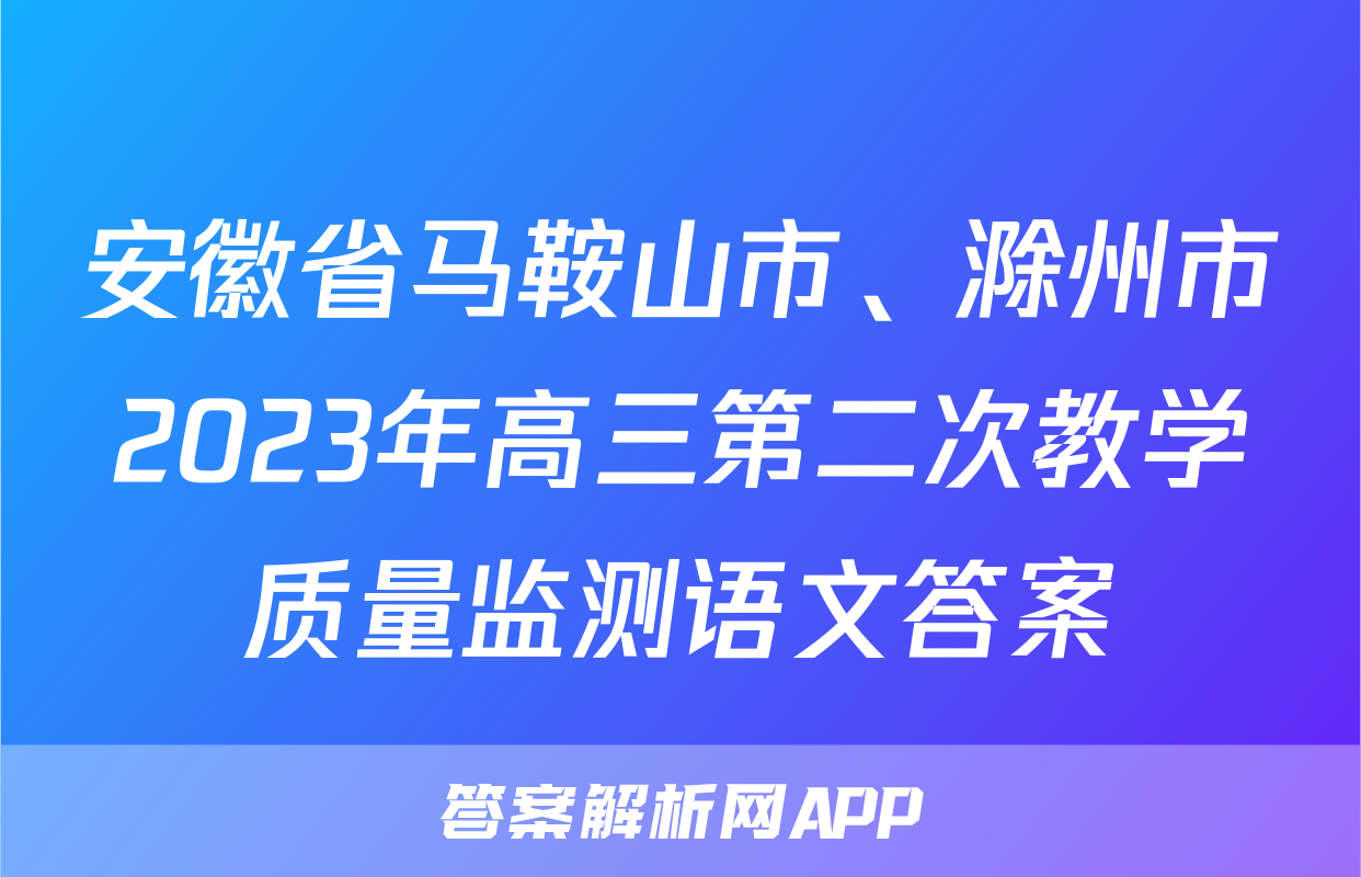 安徽省马鞍山市、滁州市2023年高三第二次教学质量监测语文答案