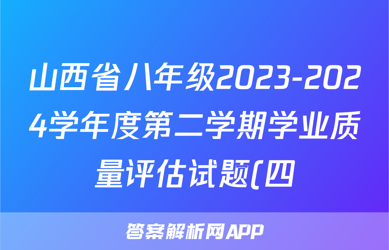 山西省八年级2023-2024学年度第二学期学业质量评估试题(四)4试卷答案试题(历史)