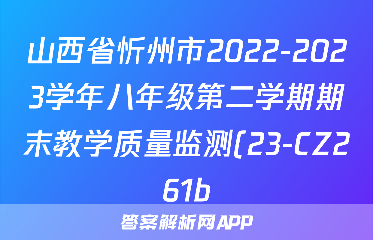 山西省忻州市2022-2023学年八年级第二学期期末教学质量监测(23-CZ261b)生物试卷答案