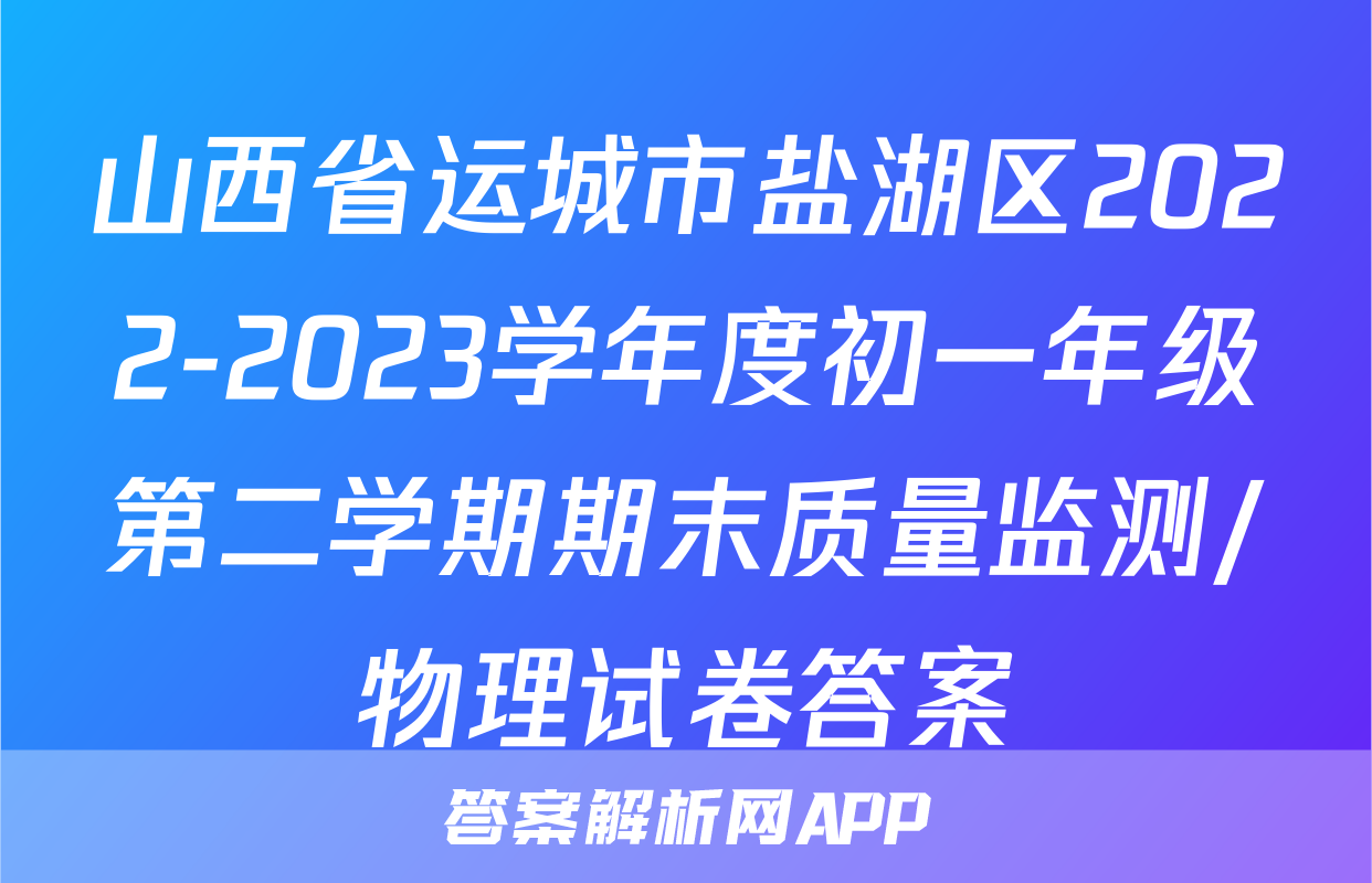 山西省运城市盐湖区2022-2023学年度初一年级第二学期期末质量监测/物理试卷答案