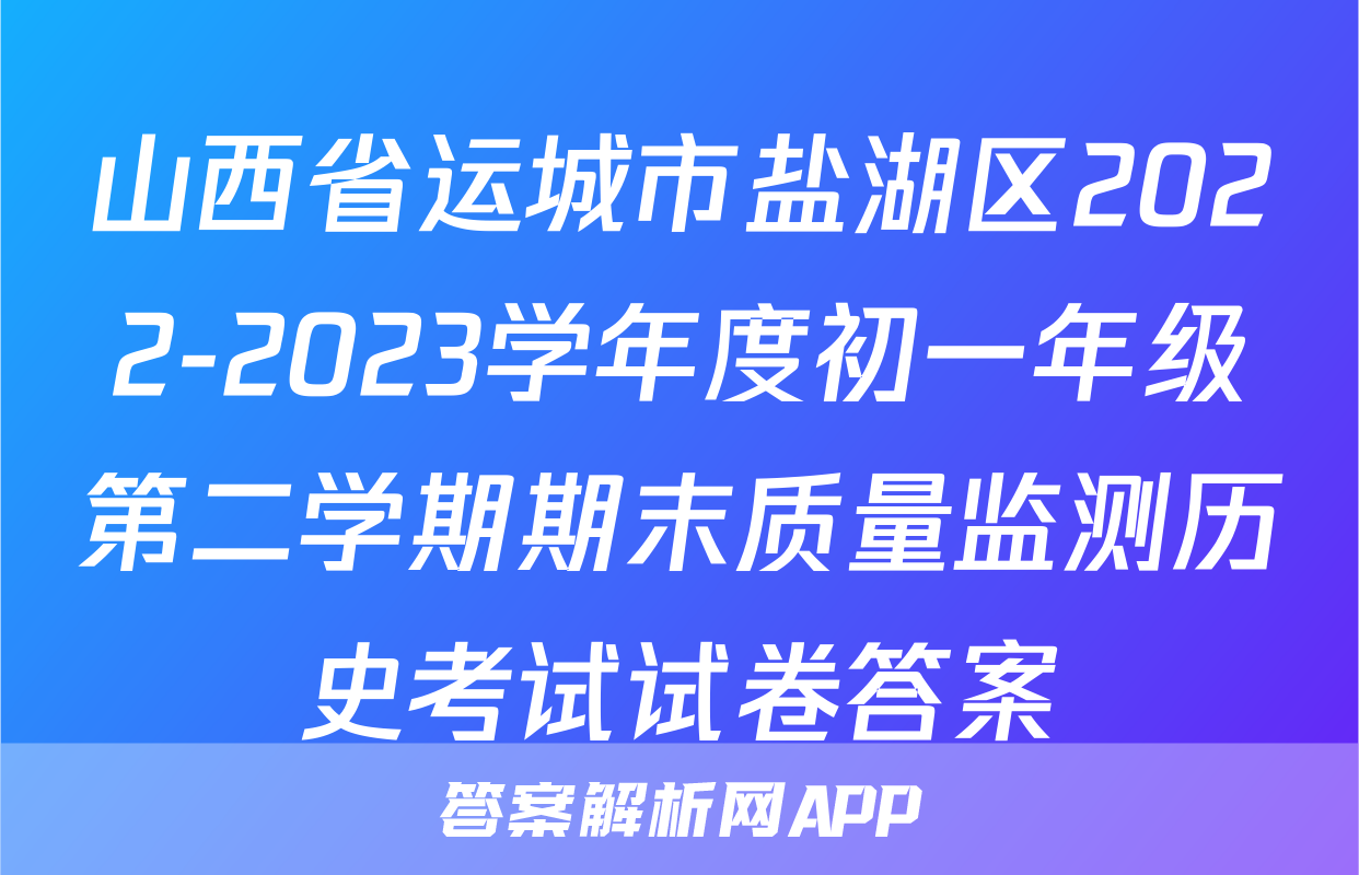 山西省运城市盐湖区2022-2023学年度初一年级第二学期期末质量监测历史考试试卷答案