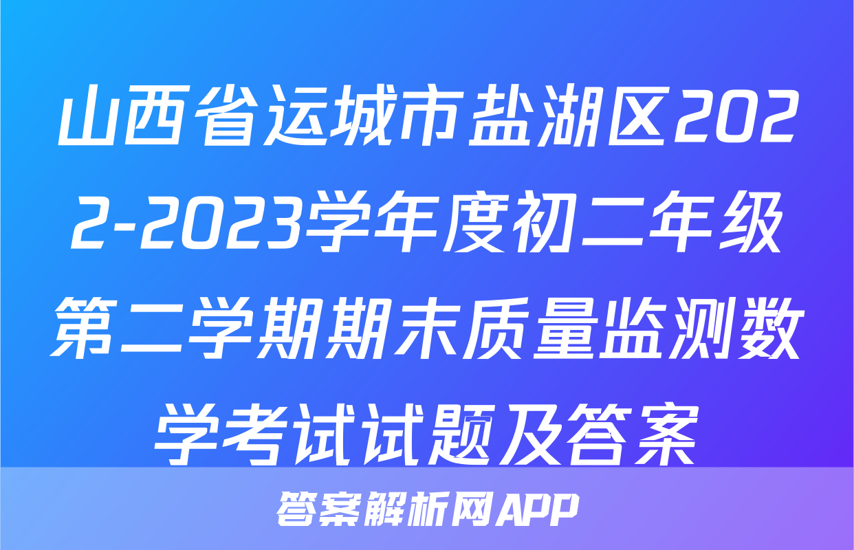 山西省运城市盐湖区2022-2023学年度初二年级第二学期期末质量监测数学考试试题及答案