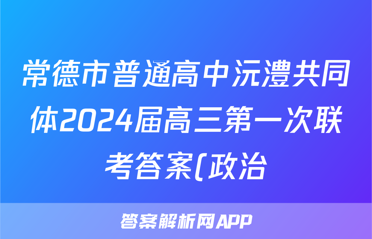 常德市普通高中沅澧共同体2024届高三第一次联考答案(政治)