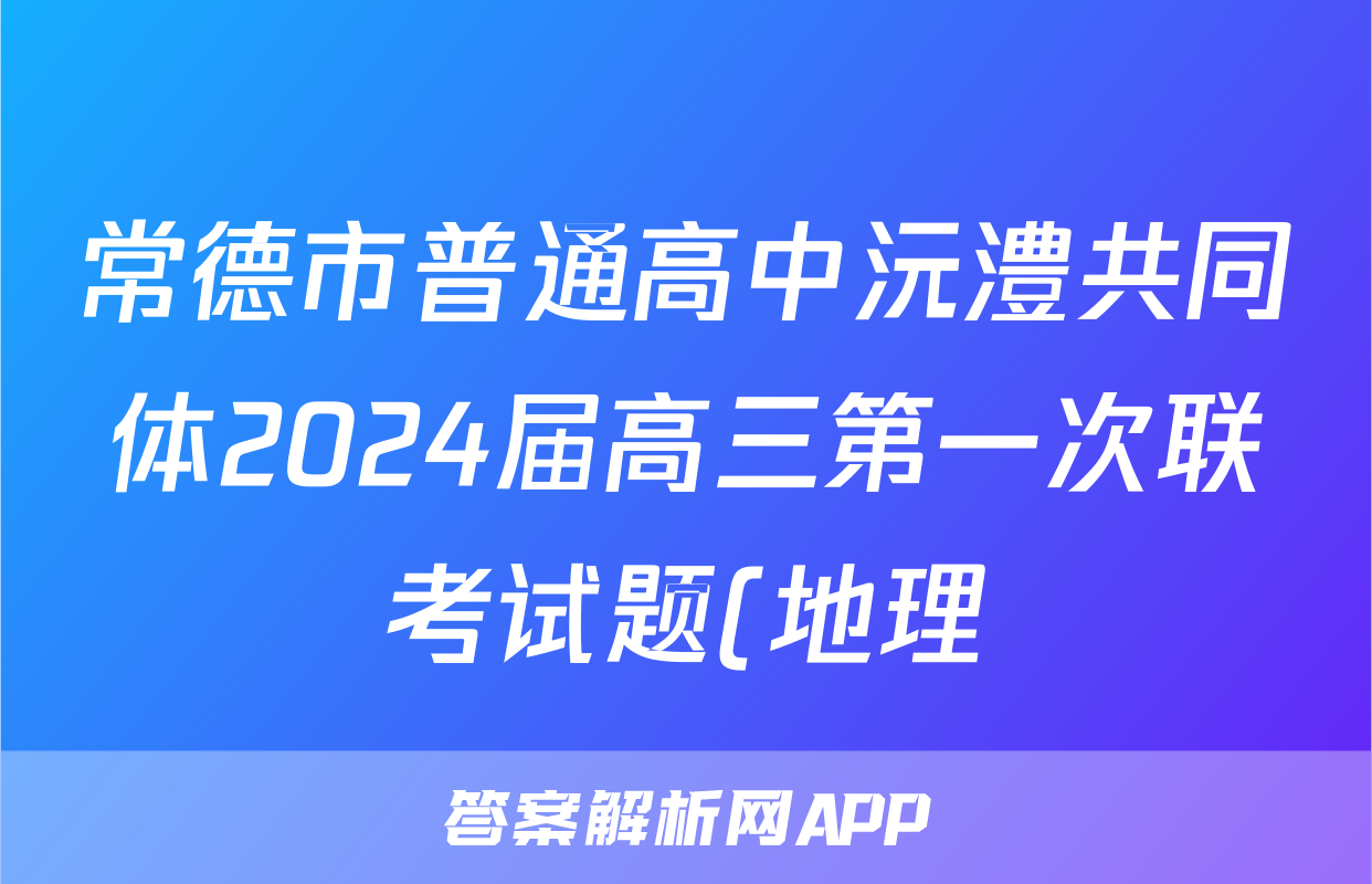常德市普通高中沅澧共同体2024届高三第一次联考试题(地理)