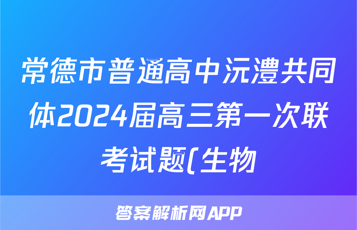 常德市普通高中沅澧共同体2024届高三第一次联考试题(生物)