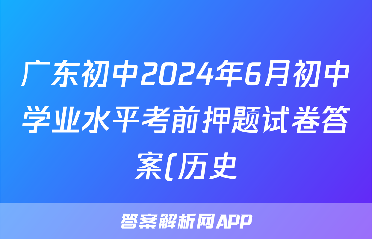 广东初中2024年6月初中学业水平考前押题试卷答案(历史)