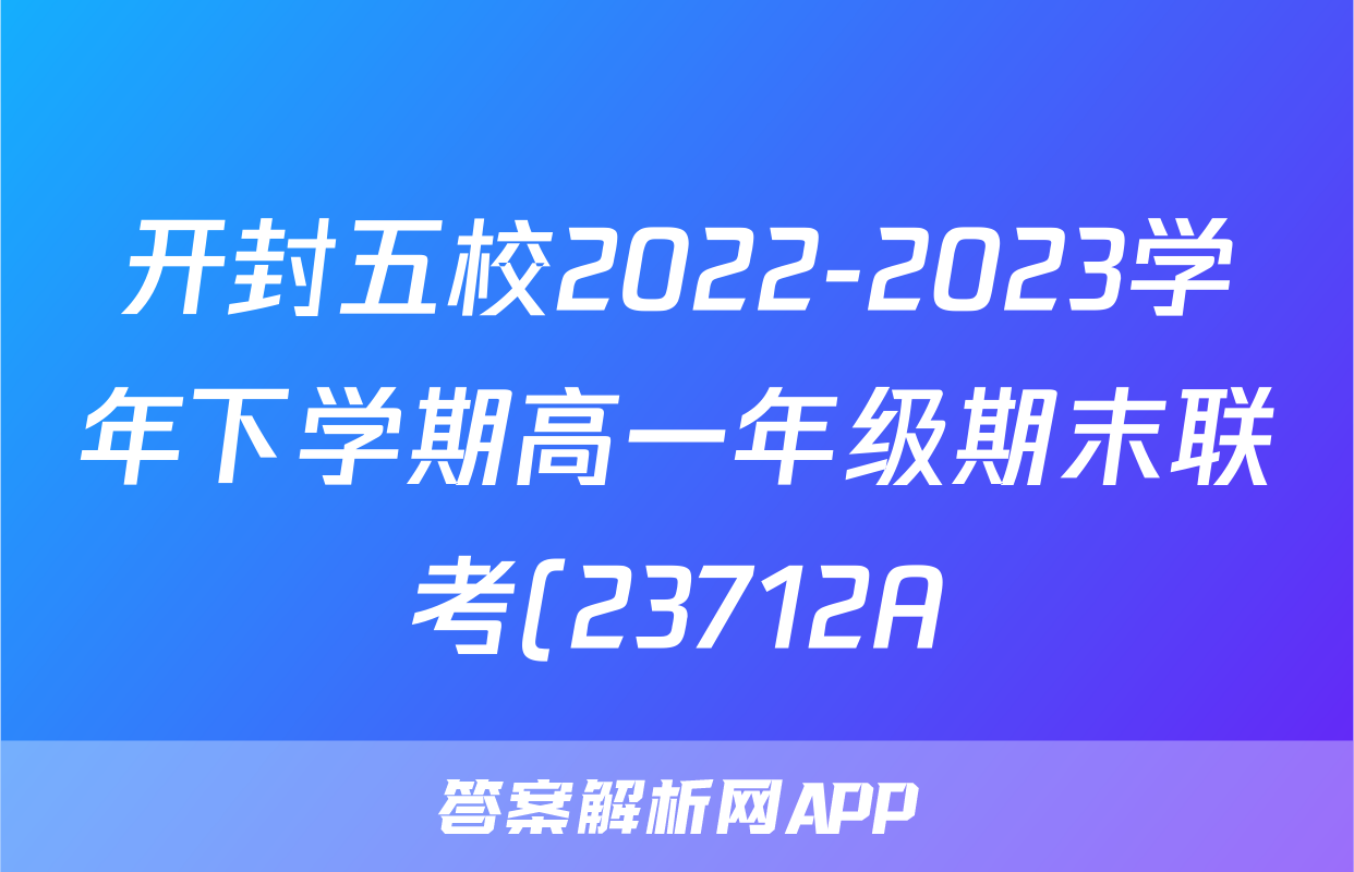 开封五校2022-2023学年下学期高一年级期末联考(23712A)历史考试试卷答案答案