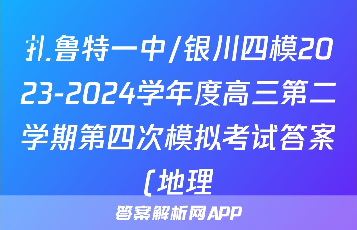 扎鲁特一中/银川四模2023-2024学年度高三第二学期第四次模拟考试答案(地理)