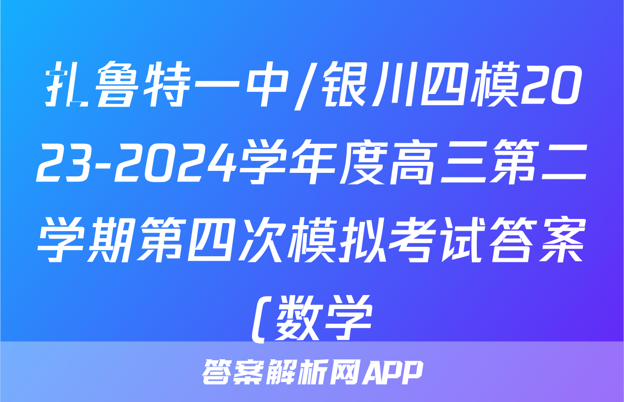 扎鲁特一中/银川四模2023-2024学年度高三第二学期第四次模拟考试答案(数学)
