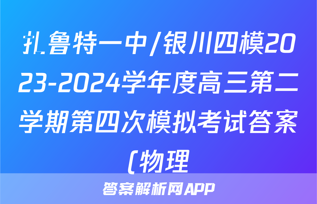 扎鲁特一中/银川四模2023-2024学年度高三第二学期第四次模拟考试答案(物理)