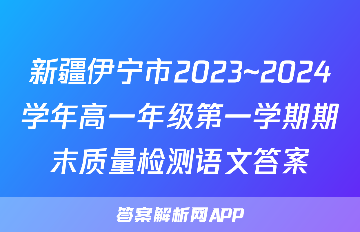 新疆伊宁市2023~2024学年高一年级第一学期期末质量检测语文答案