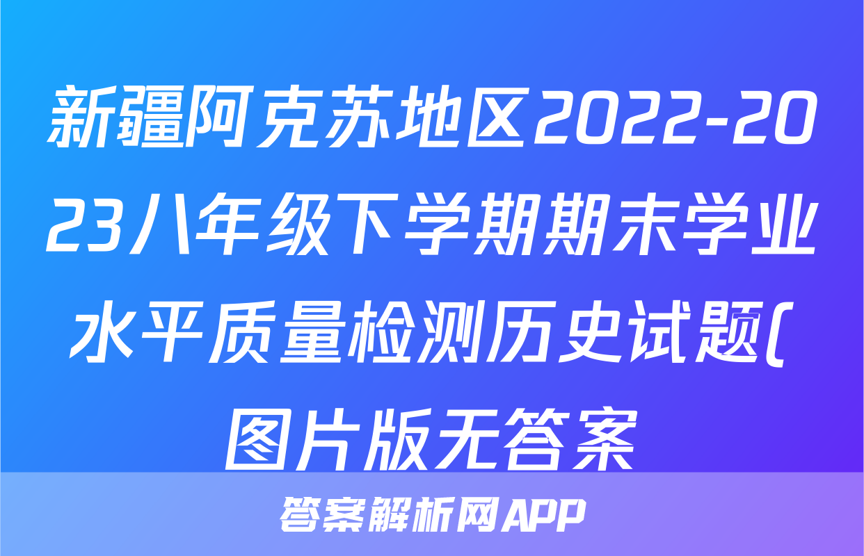 新疆阿克苏地区2022-2023八年级下学期期末学业水平质量检测历史试题(图片版无答案)考试试卷
