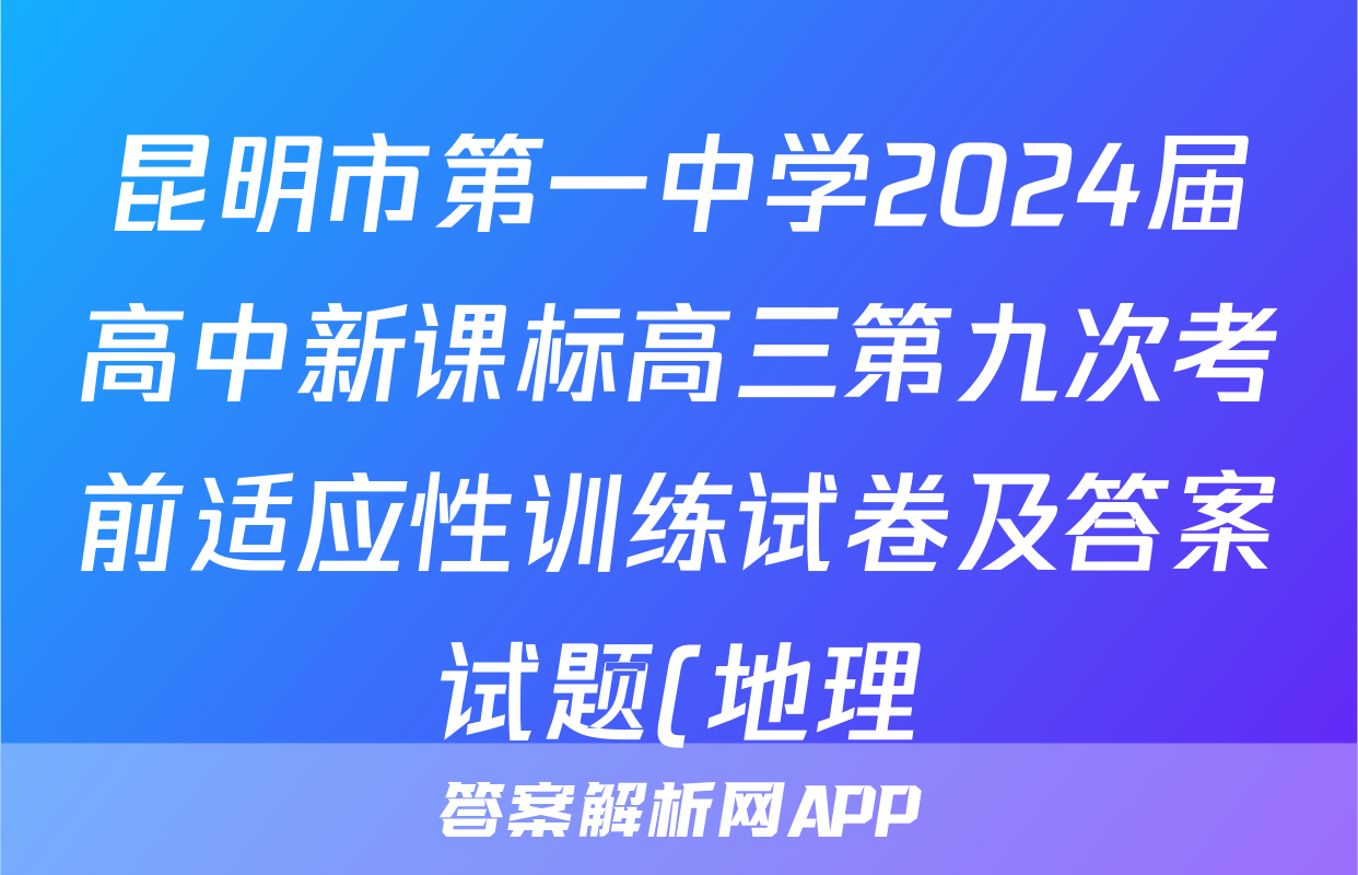 昆明市第一中学2024届高中新课标高三第九次考前适应性训练试卷及答案试题(地理)