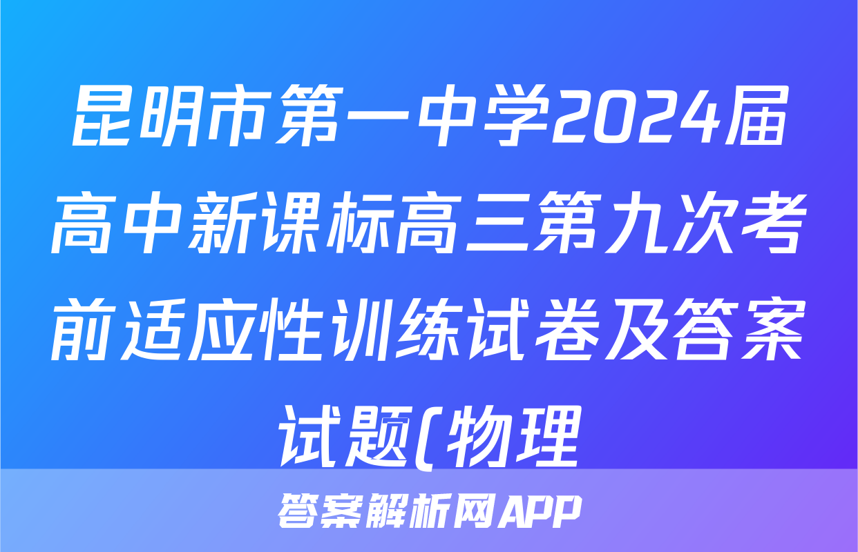 昆明市第一中学2024届高中新课标高三第九次考前适应性训练试卷及答案试题(物理)