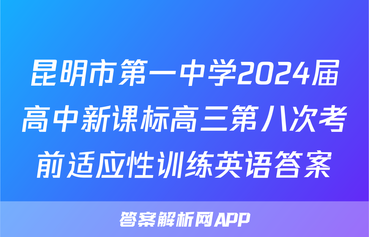 昆明市第一中学2024届高中新课标高三第八次考前适应性训练英语答案