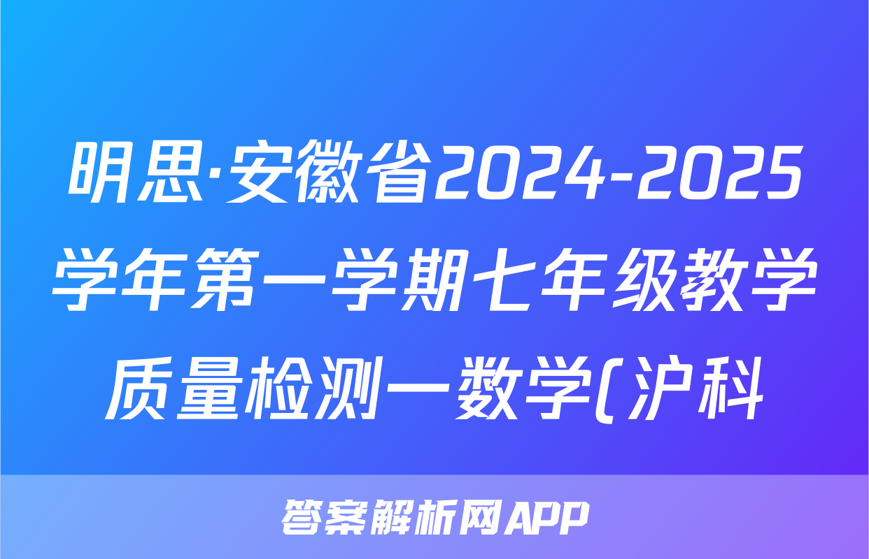 明思·安徽省2024-2025学年第一学期七年级教学质量检测一数学(沪科)答案