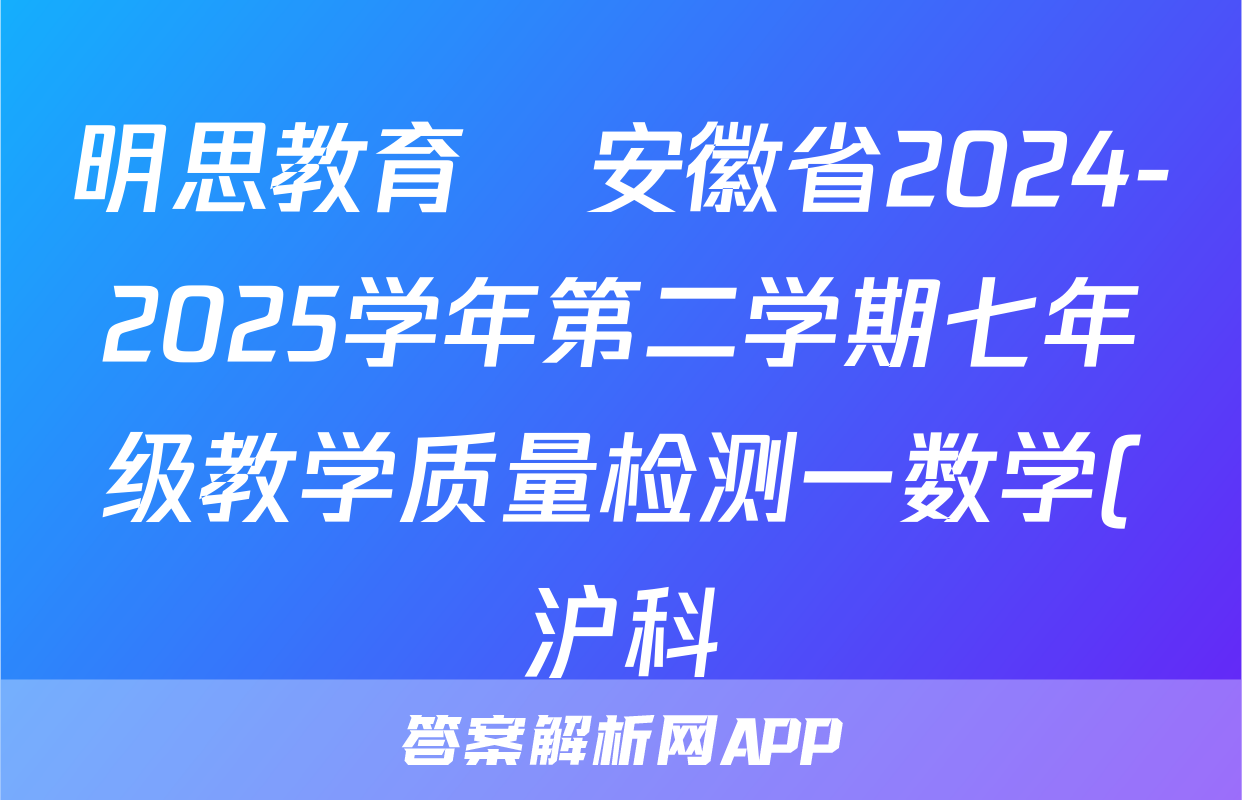 明思教育•安徽省2024-2025学年第二学期七年级教学质量检测一数学(沪科)试题