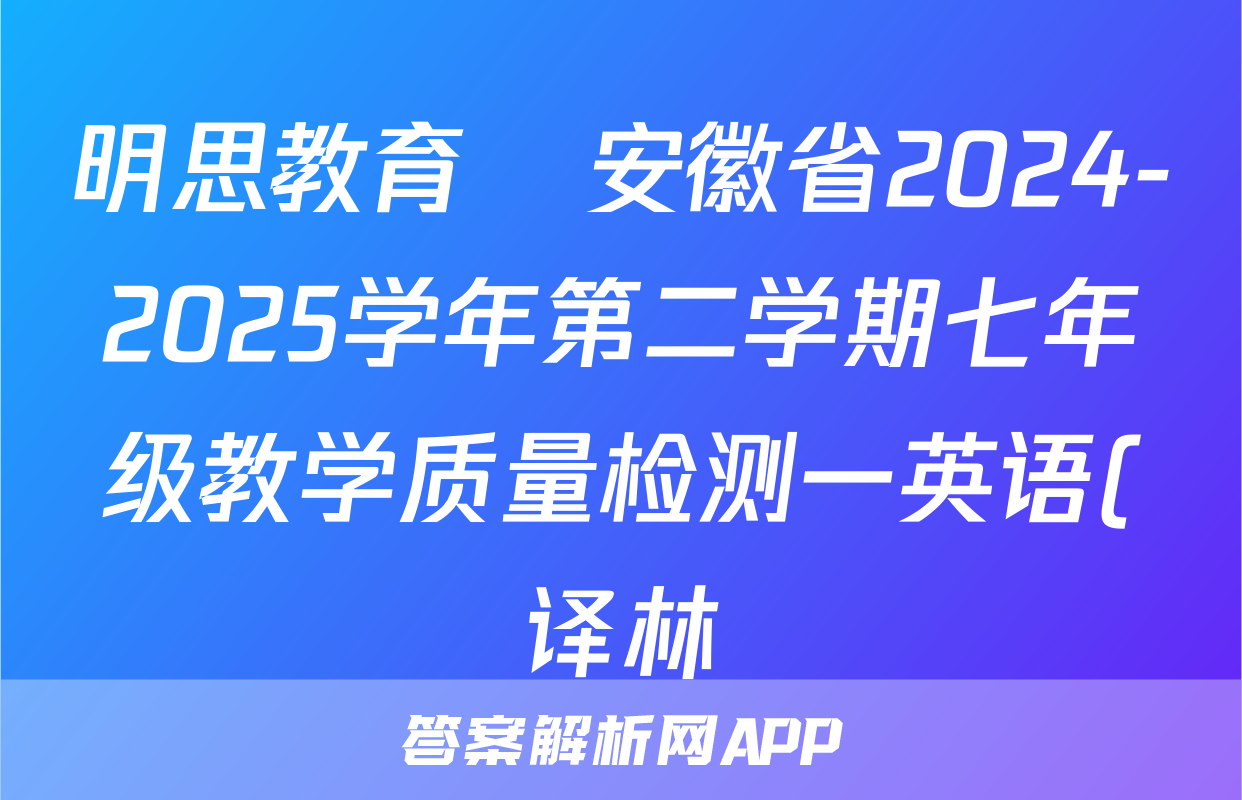明思教育•安徽省2024-2025学年第二学期七年级教学质量检测一英语(译林)试题